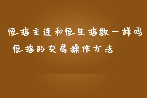 恒指主连和恒生指数一样吗 恒指的交易操作方法_恒生指数_第1张_期货投资网 恒指主连和恒生指数一样吗 恒指的交易操作方法_https://www.cqckcrrc.com_恒生指数_第1张