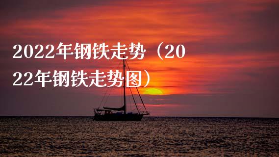 2022年钢铁走势(2022年钢铁走势图)_道指直播_第1张_期货投资网 2022年钢铁走势(2022年钢铁走势图)_https://www.cqckcrrc.com_道指直播_第1张