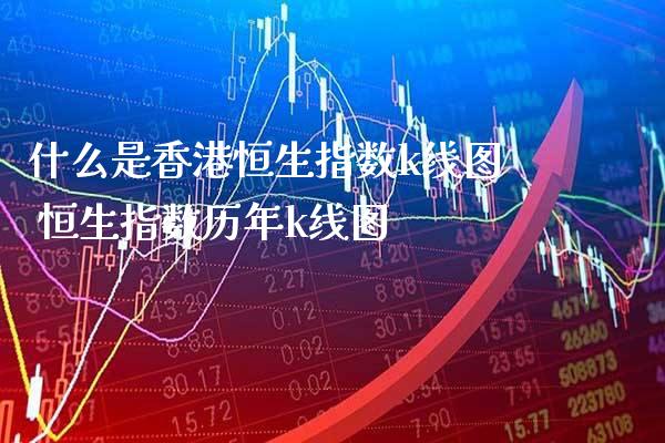 什么是香港恒生指数k线图 恒生指数历年k线图_纳指直播_第1张_期货投资网 什么是香港恒生指数k线图 恒生指数历年k线图_https://www.cqckcrrc.com_纳指直播_第1张