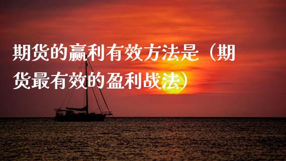 期货的赢利有效方法是（期货最有效的盈利战法）_https://www.cqckcrrc.com_股票理财_第1张