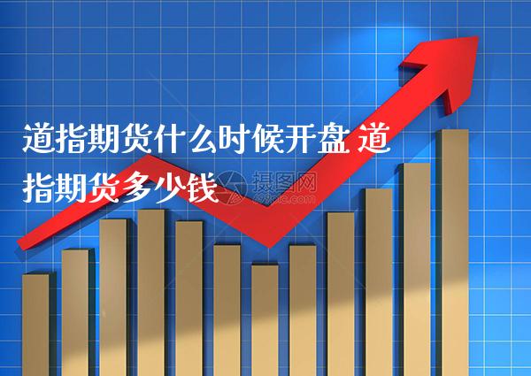 道指期货什么时候** 道指期货多少钱_https://www.cqckcrrc.com_道指直播_第1张