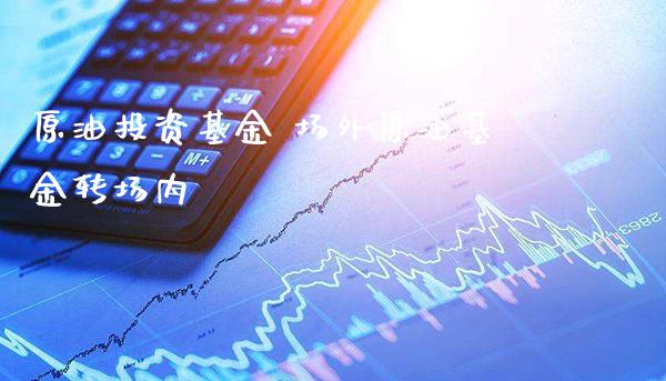 原油投资基金 场外原油基金转场内_原油期货_第1张_期货投资网 原油投资基金 场外原油基金转场内_https://www.cqckcrrc.com_原油期货_第1张