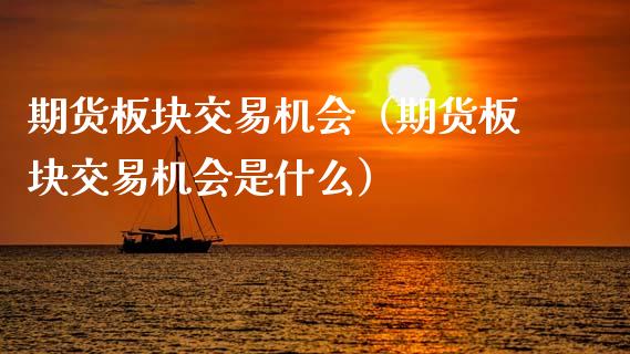 期货板块交易机会（期货板块交易机会是什么）_https://www.cqckcrrc.com_理财品种_第1张