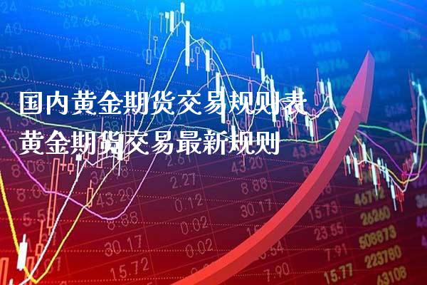 国内黄金期货交易规则表 黄金期货交易最新规则_https://www.cqckcrrc.com_黄金期货_第1张