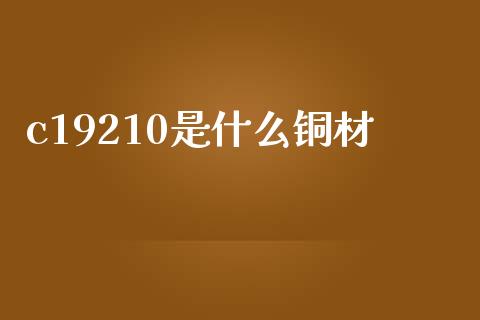 c19210是什么铜材_原油期货_第1张_期货投资网 c19210是什么铜材_https://www.cqckcrrc.com_原油期货_第1张