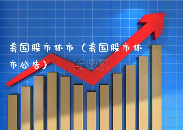 美国股市休市（美国股市休市公告）_https://www.cqckcrrc.com_原油期货_第1张