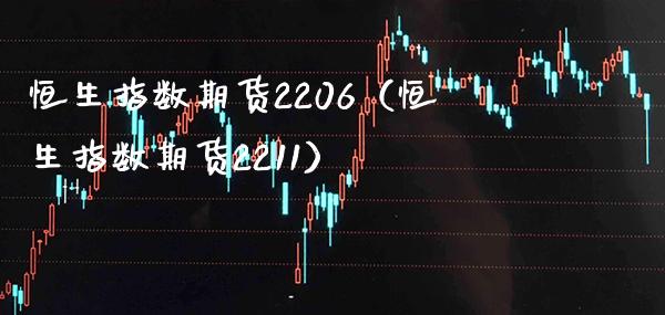 恒生指数期货2206(恒生指数期货2211)_恒生指数_第1张_期货投资网 恒生指数期货2206(恒生指数期货2211)_https://www.cqckcrrc.com_恒生指数_第1张