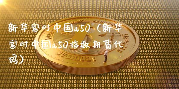 新华富时中国a50(新华富时中国a50指数期货代码)_恒生指数_第1张_期货投资网 新华富时中国a50(新华富时中国a50指数期货代码)_https://www.cqckcrrc.com_恒生指数_第1张