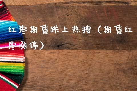 红枣期货跌上热搜(期货红枣涨停)_期货交易所_第1张_期货投资网 红枣期货跌上热搜(期货红枣涨停)_https://www.cqckcrrc.com_期货交易所_第1张