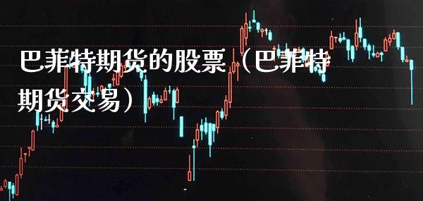 巴菲特期货的股票(巴菲特期货交易)_财经要闻_第1张_期货投资网 巴菲特期货的股票(巴菲特期货交易)_https://www.cqckcrrc.com_财经要闻_第1张