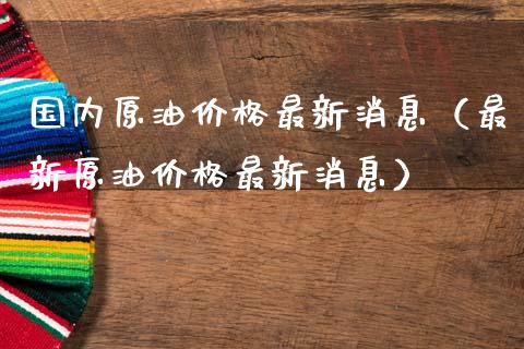 国内原油价格最新消息(最新原油价格最新消息)_道指直播_第1张_期货投资网 国内原油价格最新消息(最新原油价格最新消息)_https://www.cqckcrrc.com_道指直播_第1张