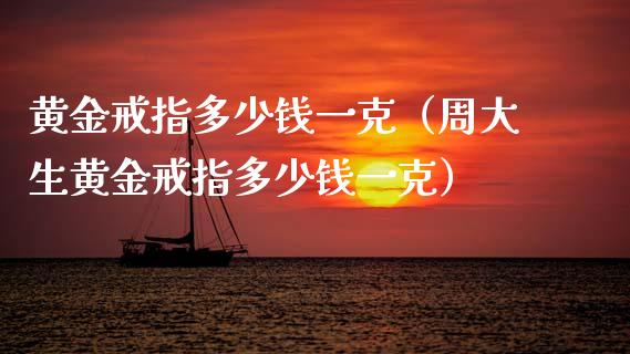 黄金戒指多少钱一克（周大生黄金戒指多少钱一克）_https://www.cqckcrrc.com_原油期货_第1张