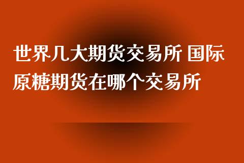 世界几大期货交易所 国际原糖期货在哪个交易所_https://www.cqckcrrc.com_原油期货_第1张