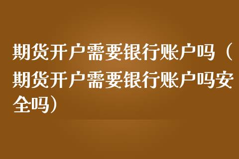 期货开户需要银行账户吗(期货开户需要银行账户吗安全吗)_原油期货_第1张_期货投资网 期货开户需要银行账户吗(期货开户需要银行账户吗安全吗)_https://www.cqckcrrc.com_原油期货_第1张