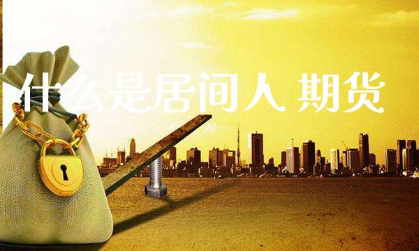 什么是居间人 期货_黄金期货_第1张_期货投资网 什么是居间人 期货_https://www.cqckcrrc.com_黄金期货_第1张