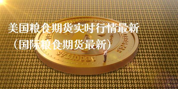 美国粮食期货实时行情最新（国际粮食期货最新）_https://www.cqckcrrc.com_黄金期货_第1张