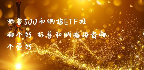 标普500和纳指ETF投哪个好 标普和纳指投资哪个更好_纳指直播_第1张_期货投资网 标普500和纳指ETF投哪个好 标普和纳指投资哪个更好_https://www.cqckcrrc.com_纳指直播_第1张