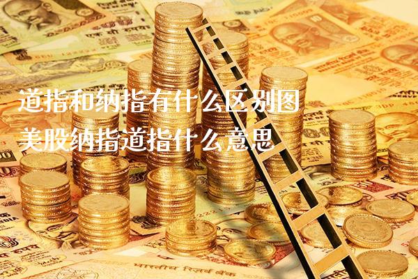 道指和纳指有什么区别图 美股纳指道指什么意思_https://www.cqckcrrc.com_纳指直播_第1张