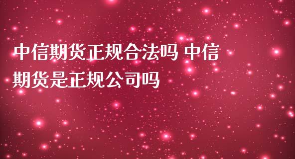 中信期货正规合法吗 中信期货是正规公司吗_纳指直播_第1张_期货投资网 中信期货正规合法吗 中信期货是正规公司吗_https://www.cqckcrrc.com_纳指直播_第1张