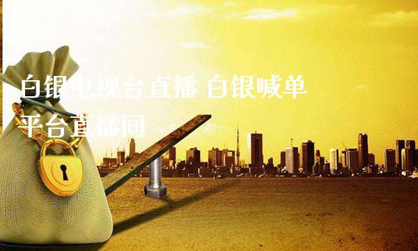 白银电视台直播 白银喊**台直播间_黄金期货_第1张_期货投资网 白银电视台直播 白银喊**台直播间_https://www.cqckcrrc.com_黄金期货_第1张