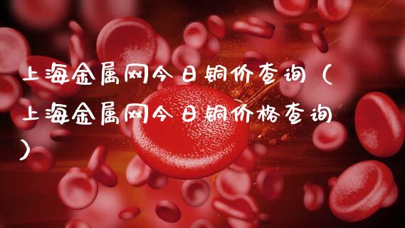 上海金属网今日铜价查询(上海金属网今日铜价格查询)_纳指直播_第1张_期货投资网 上海金属网今日铜价查询(上海金属网今日铜价格查询)_https://www.cqckcrrc.com_纳指直播_第1张