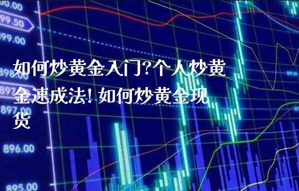 如何炒黄金入门?个人炒黄金速成法! 如何炒黄金现货_https://www.cqckcrrc.com_黄金期货_第1张