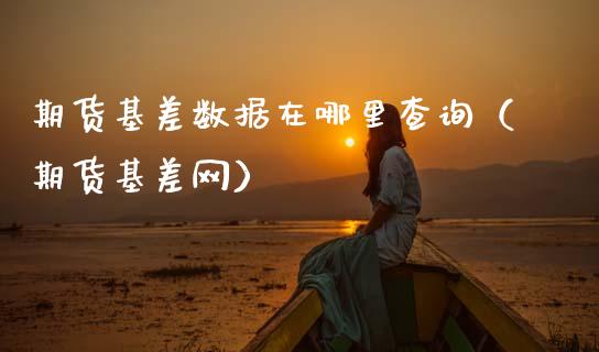 期货基差数据在哪里查询（期货基差网）_https://www.cqckcrrc.com_国际期货_第1张
