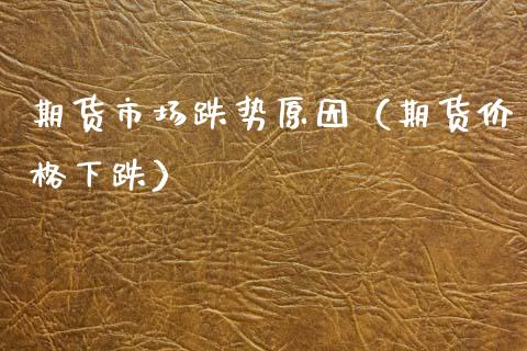 期货市场跌势原因(期货价格下跌)_期货理财_第1张_期货投资网 期货市场跌势原因(期货价格下跌)_https://www.cqckcrrc.com_期货理财_第1张