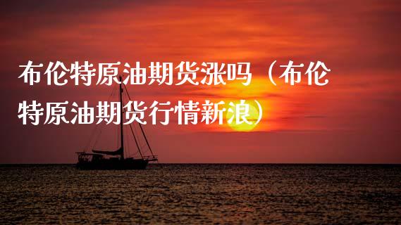 布伦特原油期货涨吗（布伦特原油期货行情新浪）_https://www.cqckcrrc.com_道指直播_第1张