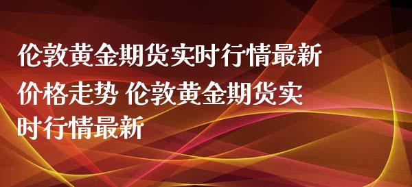 伦敦黄金期货实时行情最新价格走势 伦敦黄金期货实时行情最新_恒生指数_第1张_期货投资网 伦敦黄金期货实时行情最新价格走势 伦敦黄金期货实时行情最新_https://www.cqckcrrc.com_恒生指数_第1张