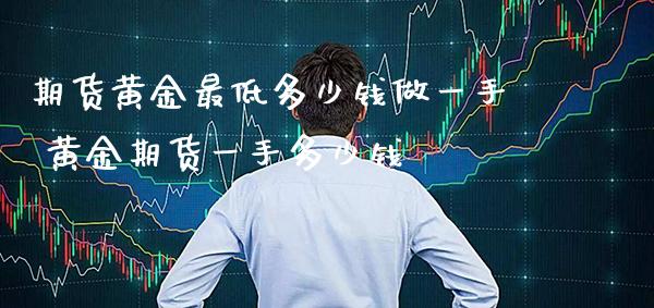 期货黄金最低多少钱做一手 黄金期货一手多少钱_纳指直播_第1张_期货投资网 期货黄金最低多少钱做一手 黄金期货一手多少钱_https://www.cqckcrrc.com_纳指直播_第1张