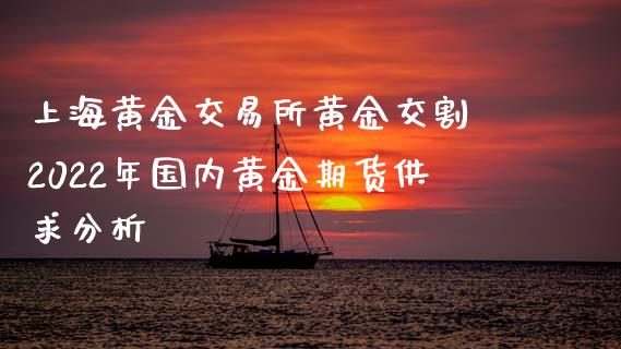 上海黄金交易所黄金交割 2022年国内黄金期货供求分析_恒生指数_第1张_期货投资网 上海黄金交易所黄金交割 2022年国内黄金期货供求分析_https://www.cqckcrrc.com_恒生指数_第1张