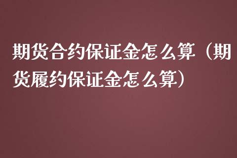 期货合约保证金怎么算（期货履约保证金怎么算）_https://www.cqckcrrc.com_道指直播_第1张