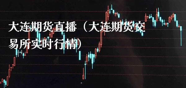 大连期货直播(大连期货交易所实时行情)_国际期货_第1张_期货投资网 大连期货直播(大连期货交易所实时行情)_https://www.cqckcrrc.com_国际期货_第1张