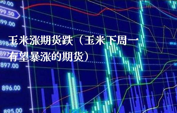 玉米涨期货跌（玉米下周一有望暴涨的期货）_https://www.cqckcrrc.com_恒生指数_第1张