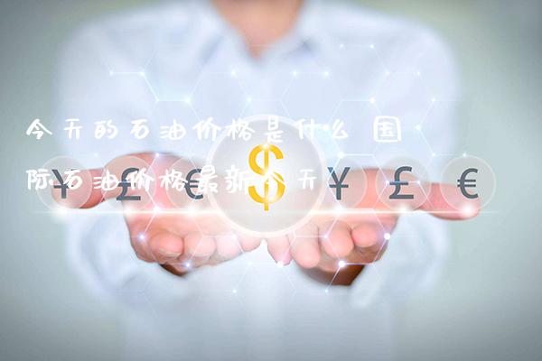 今天的石油价格是什么 国际石油价格最新今天_恒生指数_第1张_期货投资网 今天的石油价格是什么 国际石油价格最新今天_https://www.cqckcrrc.com_恒生指数_第1张
