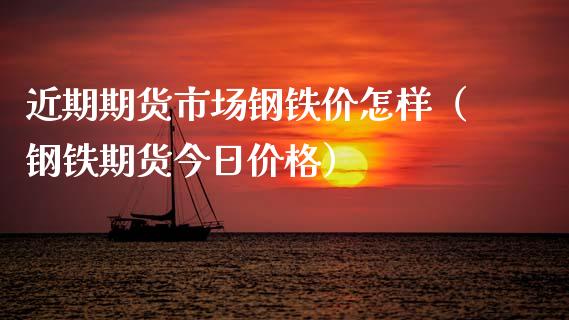 近期期货市场钢铁价怎样（钢铁期货今日价格）_https://www.cqckcrrc.com_纳指直播_第1张