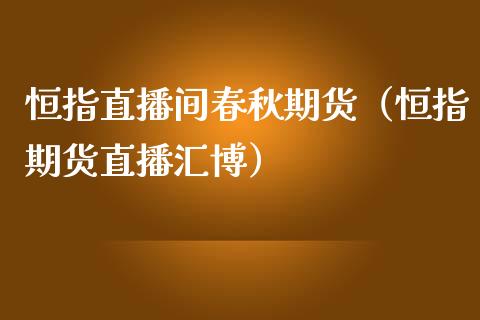 恒指直播间春秋期货(恒指期货直播汇博)_恒生指数_第1张_期货投资网 恒指直播间春秋期货(恒指期货直播汇博)_https://www.cqckcrrc.com_恒生指数_第1张