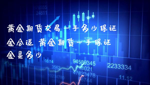 黄金期货交易一手多少保证金合适 黄金期货一手保证金是多少_https://www.cqckcrrc.com_黄金期货_第1张