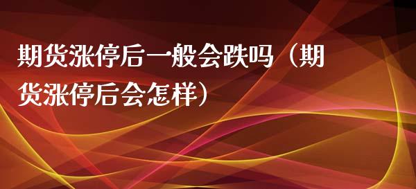 期货涨停后一般会跌吗(期货涨停后会怎样)_期货直播_第1张_期货投资网 期货涨停后一般会跌吗(期货涨停后会怎样)_https://www.cqckcrrc.com_期货直播_第1张
