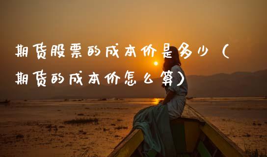 期货股票的成本价是多少（期货的成本价怎么算）_https://www.cqckcrrc.com_纳指直播_第1张