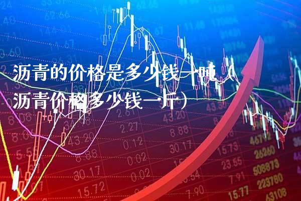 沥青的价格是多少钱一吨(沥青价格多少钱一斤)_黄金期货_第1张_期货投资网 沥青的价格是多少钱一吨(沥青价格多少钱一斤)_https://www.cqckcrrc.com_黄金期货_第1张
