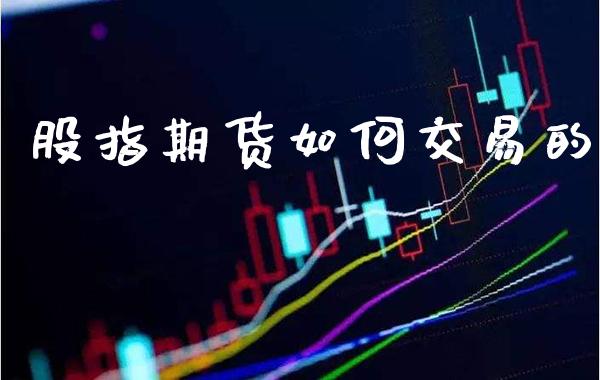 股指期货如何交易的_https://www.cqckcrrc.com_原油期货_第1张