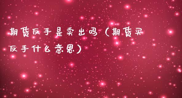 期货反手是卖出吗（期货买反手什么意思）_https://www.cqckcrrc.com_恒生指数_第1张