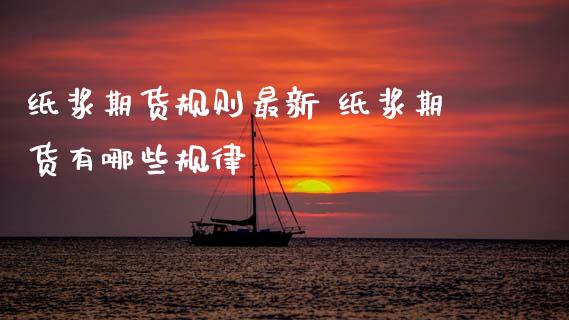 纸浆期货规则最新 纸浆期货有哪些规律_道指直播_第1张_期货投资网 纸浆期货规则最新 纸浆期货有哪些规律_https://www.cqckcrrc.com_道指直播_第1张