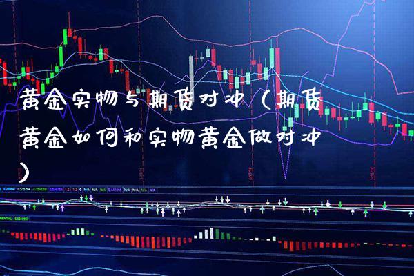 黄金实物与期货对冲(期货黄金如何和实物黄金做对冲)_道指直播_第1张_期货投资网 黄金实物与期货对冲(期货黄金如何和实物黄金做对冲)_https://www.cqckcrrc.com_道指直播_第1张
