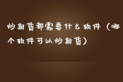 炒期货都需要什么软件(哪个软件可以炒期货)_原油期货_第1张_期货投资网 炒期货都需要什么软件(哪个软件可以炒期货)_https://www.cqckcrrc.com_原油期货_第1张