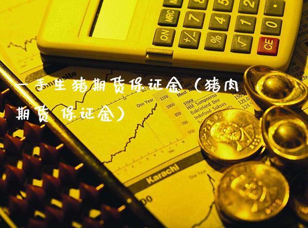 一手生猪期货保证金（猪肉期货 保证金）_https://www.cqckcrrc.com_原油期货_第1张