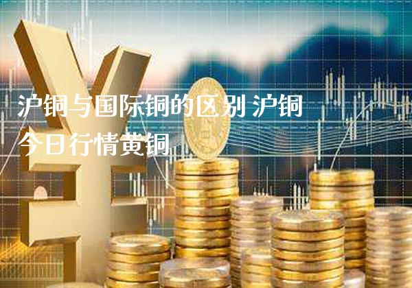 沪铜与国际铜的区别 沪铜今日行情黄铜_纳指直播_第1张_期货投资网 沪铜与国际铜的区别 沪铜今日行情黄铜_https://www.cqckcrrc.com_纳指直播_第1张