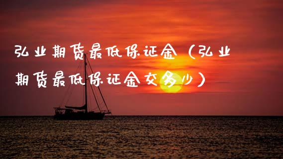 弘业期货最低保证金（弘业期货最低保证金交多少）_https://www.cqckcrrc.com_期货理财_第1张
